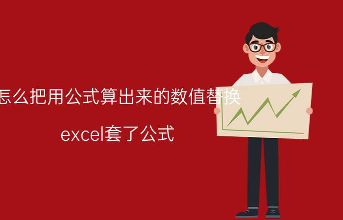 怎么把用公式算出来的数值替换 excel套了公式，错误怎么解决？